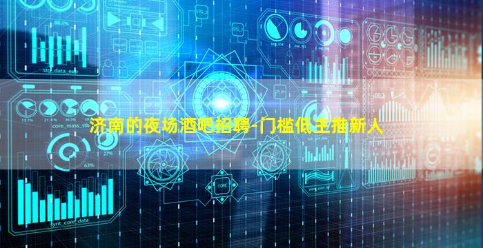 济南的夜场酒吧招聘-门槛低主推新人